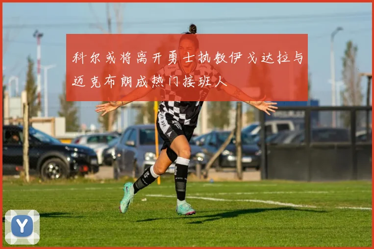 科尔或将离开勇士执教伊戈达拉与迈克布朗成热门接班人