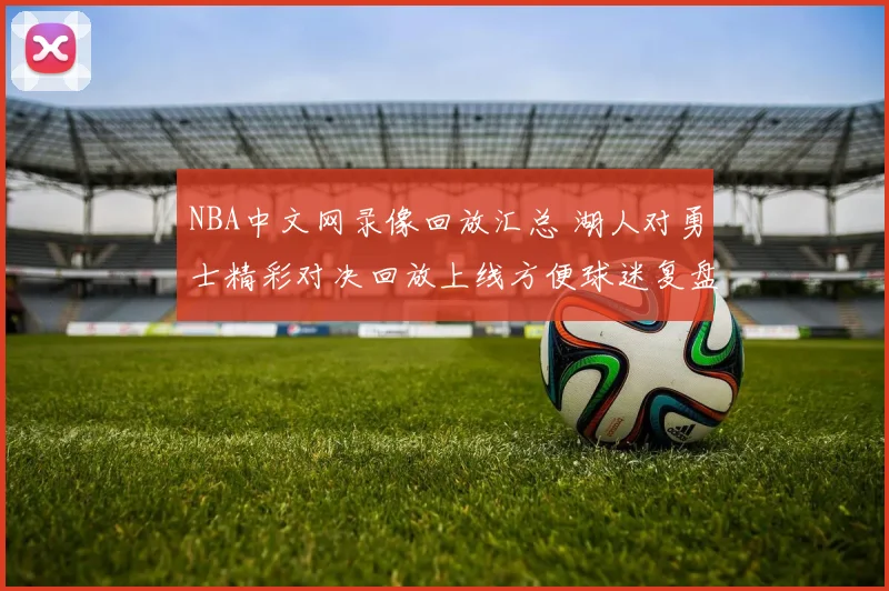 NBA中文网录像回放汇总 湖人对勇士精彩对决回放上线方便球迷复盘战况