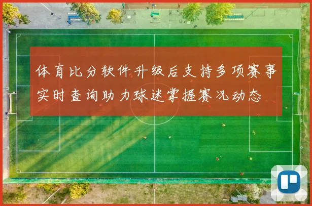 体育比分软件升级后支持多项赛事实时查询助力球迷掌握赛况动态