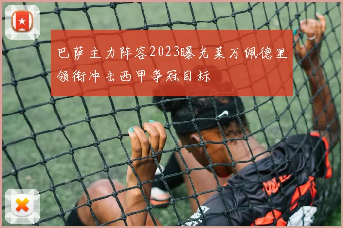 巴萨主力阵容2023曝光莱万佩德里领衔冲击西甲争冠目标