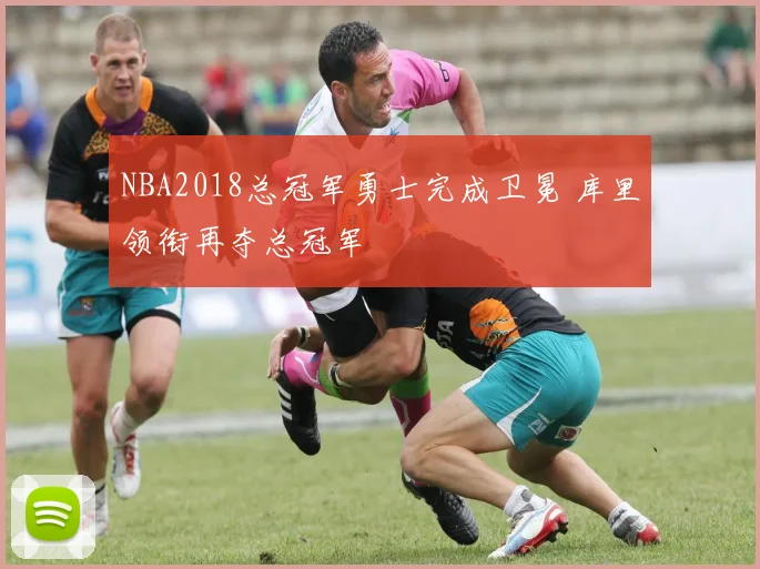 NBA2018总冠军勇士完成卫冕 库里领衔再夺总冠军