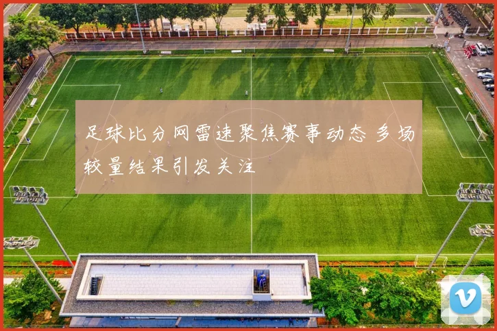 足球比分网雷速聚焦赛事动态 多场较量结果引发关注