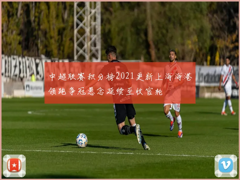 中超联赛积分榜2021更新上海海港领跑争冠悬念延续至收官轮