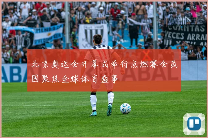 北京奥运会开幕式举行点燃赛会氛围聚焦全球体育盛事