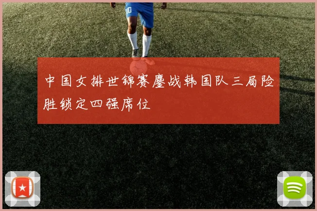 中国女排世锦赛鏖战韩国队三局险胜锁定四强席位