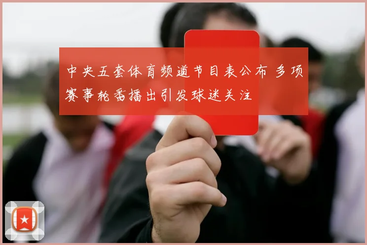 中央五套体育频道节目表公布 多项赛事轮番播出引发球迷关注
