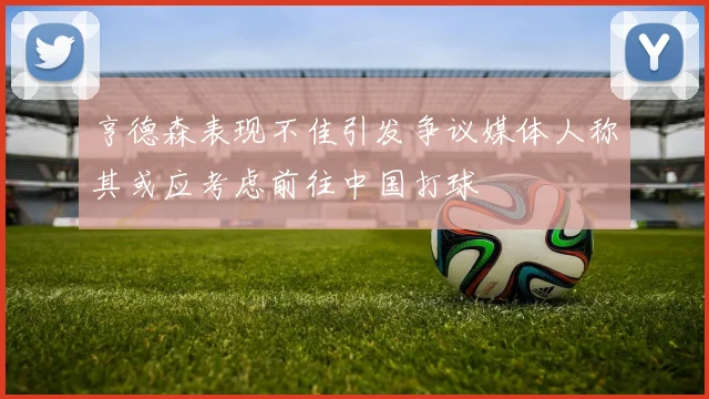 亨德森表现不佳引发争议媒体人称其或应考虑前往中国打球
