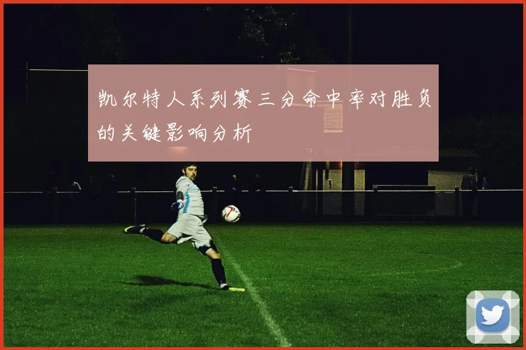 凯尔特人系列赛三分命中率对胜负的关键影响分析