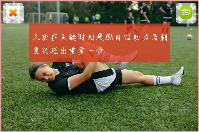 文班在关键时刻展现自信助力马刺复兴迈出重要一步
