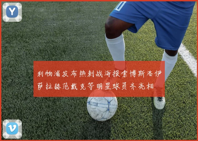 利物浦发布热刺战海报索博斯洛伊萨拉赫范戴克等明星球员齐亮相