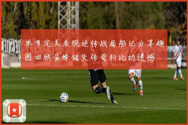 单节完美表现逆转战局船记分享趣图回顾黄蜂错失传奇科比的遗憾